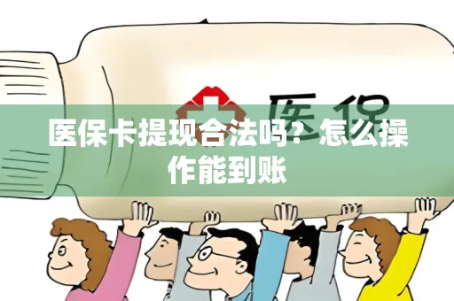 医保卡提现合法吗？怎么操作能到账